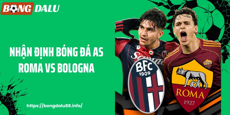 BONGDALU - Nhận Định Bóng Đá AS Roma Vs Bologna Cho Người Chơi